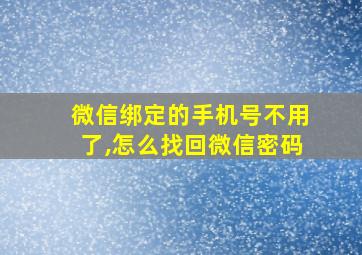 微信绑定的手机号不用了,怎么找回微信密码