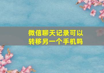 微信聊天记录可以转移另一个手机吗