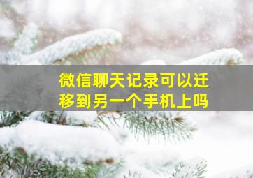 微信聊天记录可以迁移到另一个手机上吗