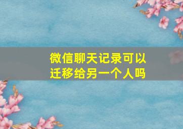 微信聊天记录可以迁移给另一个人吗