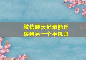 微信聊天记录能迁移到另一个手机吗