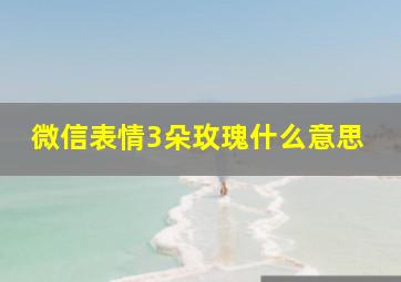 微信表情3朵玫瑰什么意思