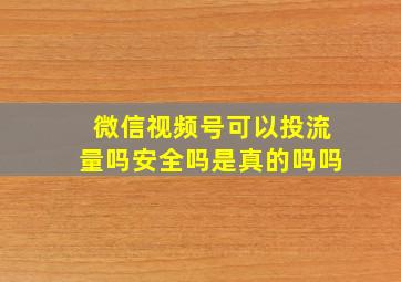 微信视频号可以投流量吗安全吗是真的吗吗