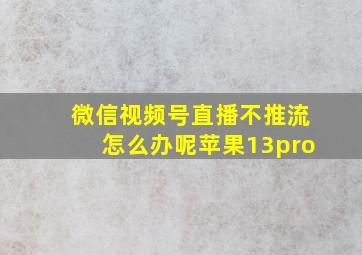 微信视频号直播不推流怎么办呢苹果13pro