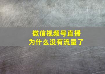 微信视频号直播为什么没有流量了