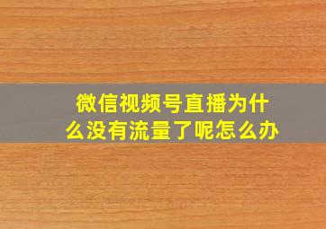 微信视频号直播为什么没有流量了呢怎么办