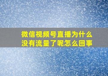 微信视频号直播为什么没有流量了呢怎么回事