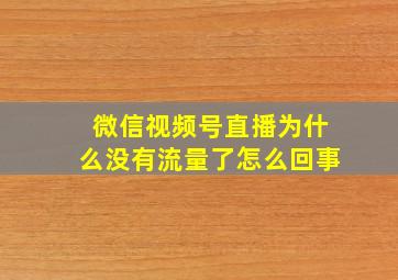 微信视频号直播为什么没有流量了怎么回事