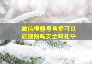 微信视频号直播可以放视频吗安全吗知乎