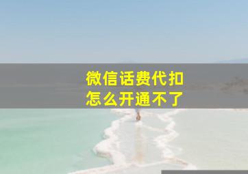 微信话费代扣怎么开通不了