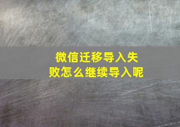 微信迁移导入失败怎么继续导入呢