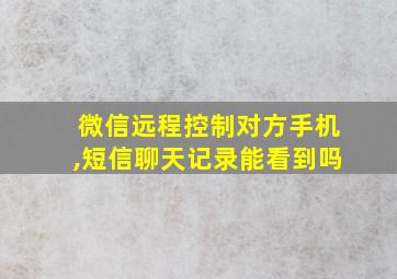 微信远程控制对方手机,短信聊天记录能看到吗