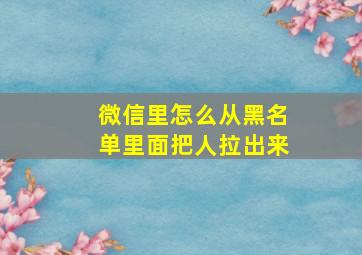 微信里怎么从黑名单里面把人拉出来