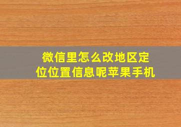 微信里怎么改地区定位位置信息呢苹果手机