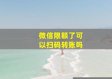 微信限额了可以扫码转账吗