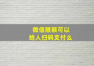 微信限额可以给人扫码支付么