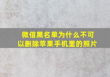 微信黑名单为什么不可以删除苹果手机里的照片