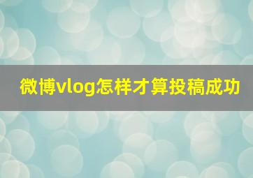 微博vlog怎样才算投稿成功