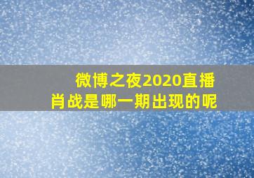 微博之夜2020直播肖战是哪一期出现的呢