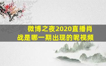 微博之夜2020直播肖战是哪一期出现的呢视频