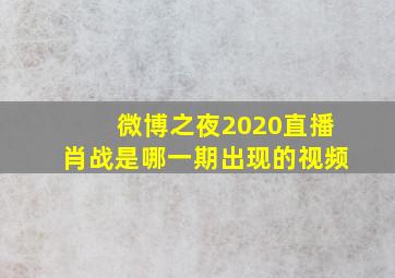 微博之夜2020直播肖战是哪一期出现的视频