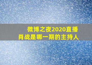 微博之夜2020直播肖战是哪一期的主持人