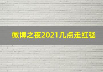 微博之夜2021几点走红毯