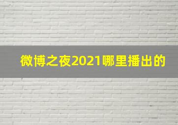 微博之夜2021哪里播出的