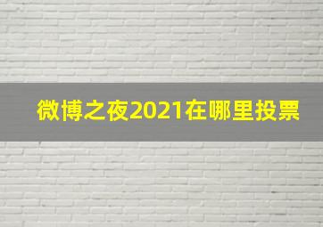 微博之夜2021在哪里投票