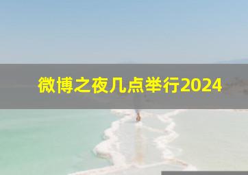 微博之夜几点举行2024