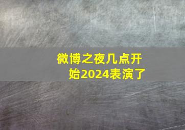 微博之夜几点开始2024表演了