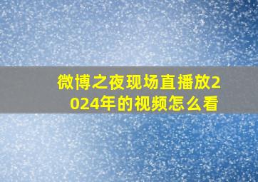 微博之夜现场直播放2024年的视频怎么看