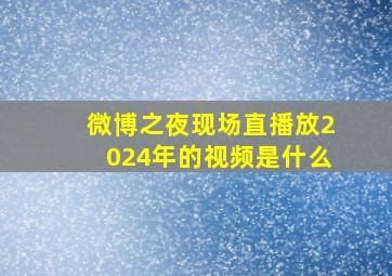 微博之夜现场直播放2024年的视频是什么