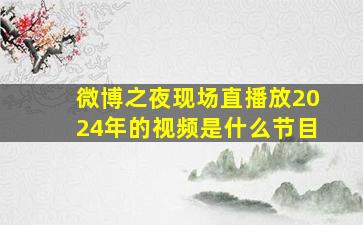 微博之夜现场直播放2024年的视频是什么节目