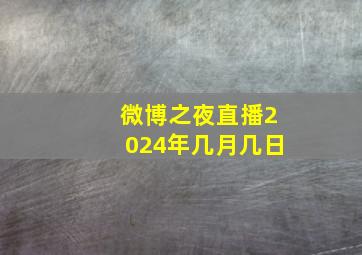 微博之夜直播2024年几月几日