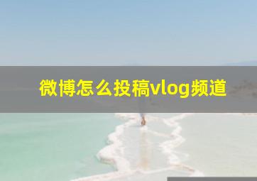 微博怎么投稿vlog频道