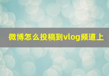 微博怎么投稿到vlog频道上