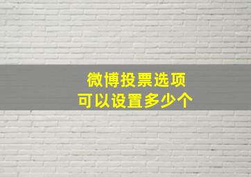 微博投票选项可以设置多少个