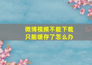 微博视频不能下载只能缓存了怎么办