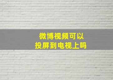 微博视频可以投屏到电视上吗