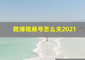 微博视频号怎么关2021