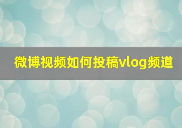 微博视频如何投稿vlog频道