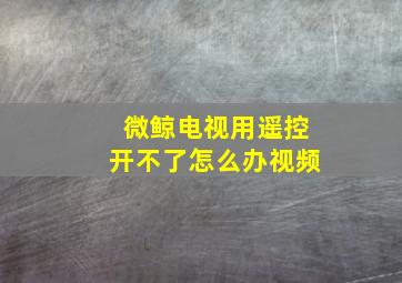 微鲸电视用遥控开不了怎么办视频