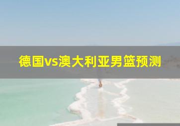 德国vs澳大利亚男篮预测