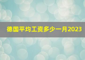 德国平均工资多少一月2023