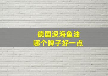 德国深海鱼油哪个牌子好一点