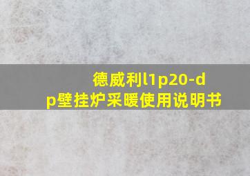 德威利l1p20-dp壁挂炉采暖使用说明书