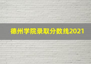 德州学院录取分数线2021