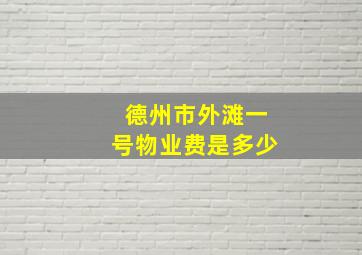 德州市外滩一号物业费是多少