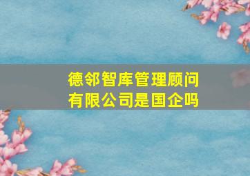 德邻智库管理顾问有限公司是国企吗